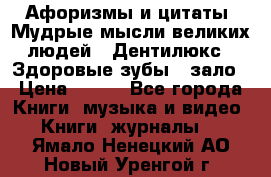 Афоризмы и цитаты. Мудрые мысли великих людей  «Дентилюкс». Здоровые зубы — зало › Цена ­ 293 - Все города Книги, музыка и видео » Книги, журналы   . Ямало-Ненецкий АО,Новый Уренгой г.